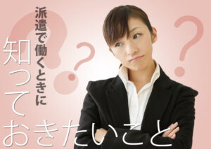 派遣で働くときに特に知っておきたいこと